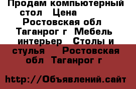       Продам компьютерный стол › Цена ­ 3 500 - Ростовская обл., Таганрог г. Мебель, интерьер » Столы и стулья   . Ростовская обл.,Таганрог г.